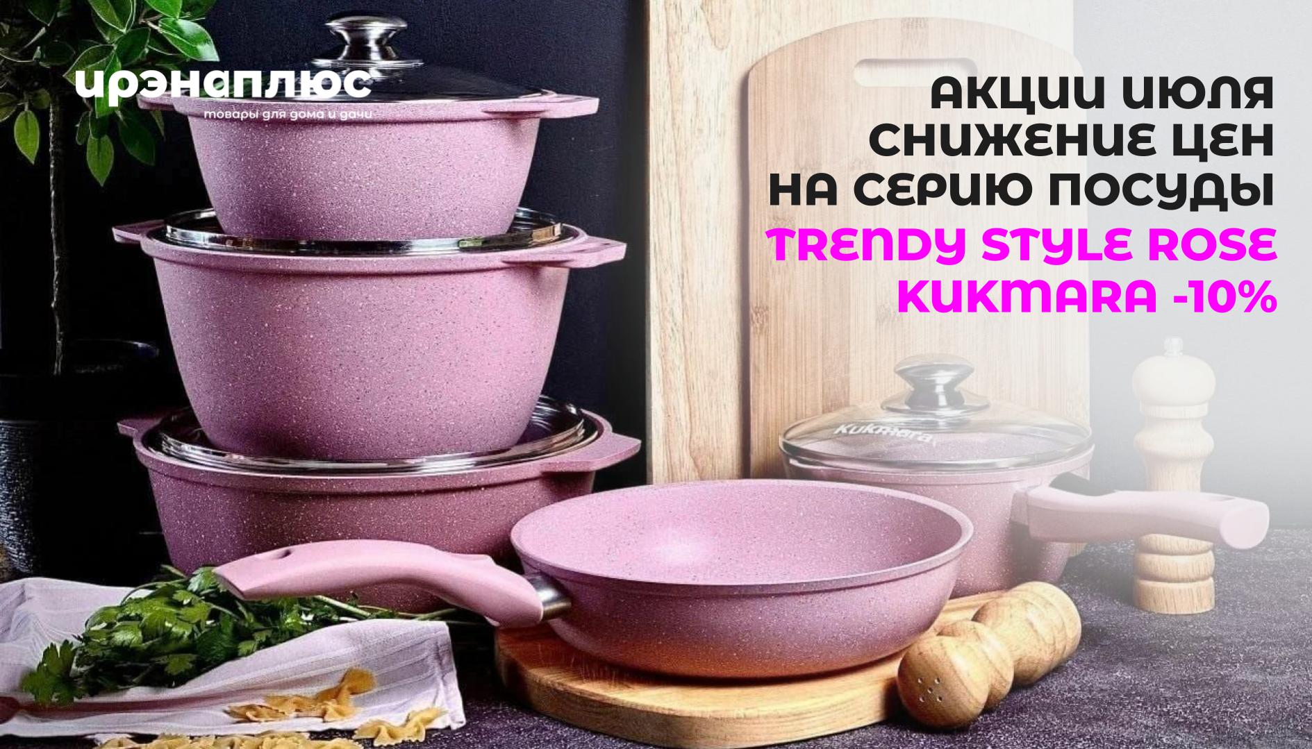 Акции июля - снижение цен на посуду для приготовления - TRENDY STYLE ROSE ТМ KUKMARA